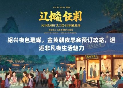 绍兴夜色璀璨，金黄朝夜总会预订攻略，邂逅非凡夜生活魅力