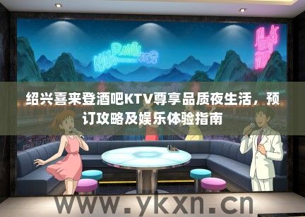 绍兴喜来登酒吧KTV尊享品质夜生活，预订攻略及娱乐体验指南