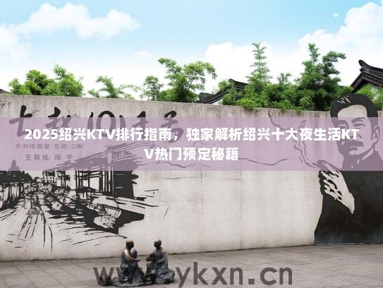 2025绍兴KTV排行指南，独家解析绍兴十大夜生活KTV热门预定秘籍